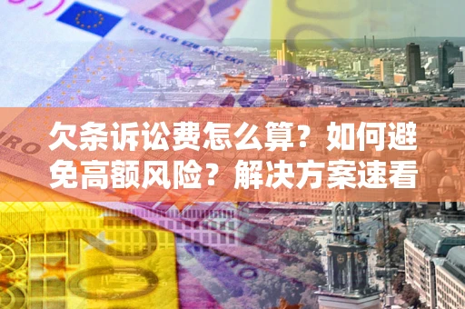 济南欠条诉讼费怎么算？如何避免高额风险？解决方案速看！