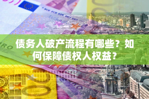 济南债务人破产流程有哪些？如何保障债权人权益？