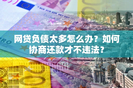 济南网贷负债太多怎么办？如何协商还款才不违法？