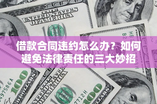 济南借款合同违约怎么办？如何避免法律责任的三大妙招