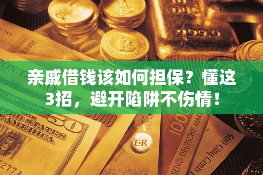 济南亲戚借钱该如何担保？懂这3招，避开陷阱不伤情！