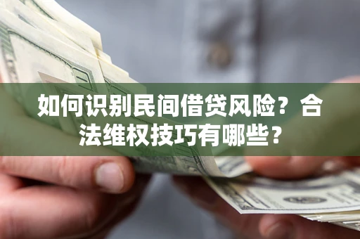 济南如何识别民间借贷风险？合法维权技巧有哪些？