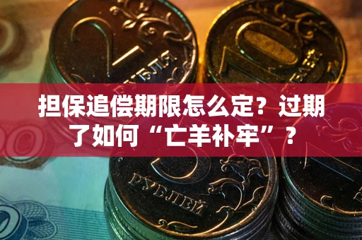 济南担保追偿期限怎么定？过期了如何“亡羊补牢”？