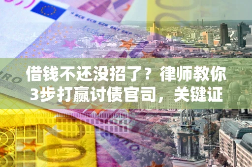 济南借钱不还没招了？律师教你3步打赢讨债官司，关键证据千万别漏！