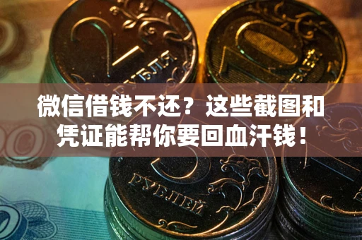 济南微信借钱不还？这些截图和凭证能帮你要回血汗钱！
