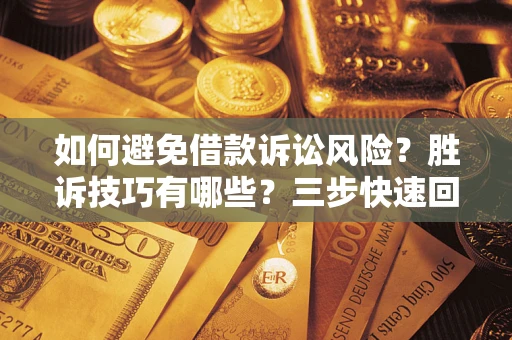 济南如何避免借款诉讼风险？胜诉技巧有哪些？三步快速回款！