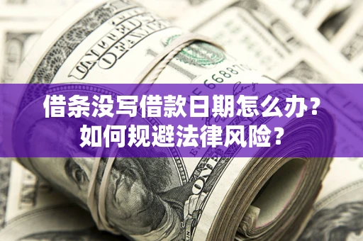 济南借条没写借款日期怎么办？如何规避法律风险？