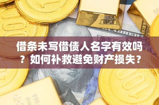 济南借条未写借债人名字有效吗？如何补救避免财产损失？