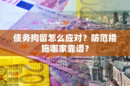 济南债务拘留怎么应对？防范措施哪家靠谱？