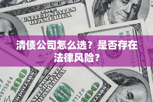 济南清债公司怎么选？是否存在法律风险？