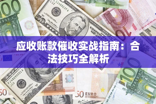 济南应收账款催收实战指南：合法技巧全解析