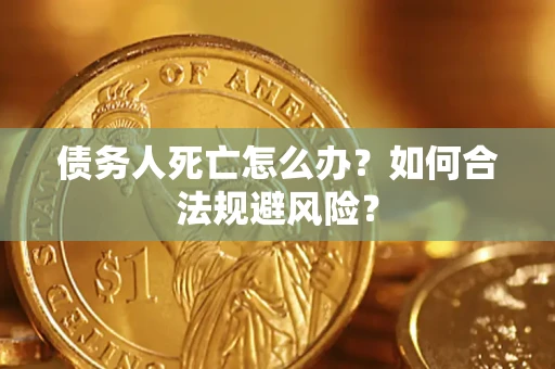 济南债务人死亡怎么办？如何合法规避风险？
