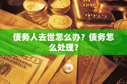 济南债务人去世怎么办？债务怎么处理？
