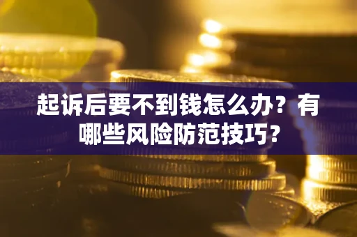 济南起诉后要不到钱怎么办?有哪些风险防范技巧? 济南起诉后要不到钱怎么办?有哪些风险防范技巧?