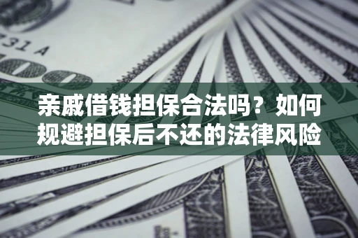 济南亲戚借钱担保合法吗？如何规避担保后不还的法律风险？