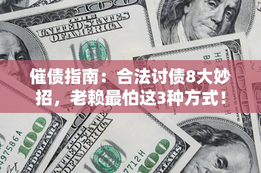 济南催债指南：合法讨债8大妙招，老赖最怕这3种方式！