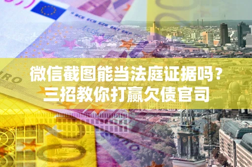 济南微信截图能当法庭证据吗？三招教你打赢欠债官司