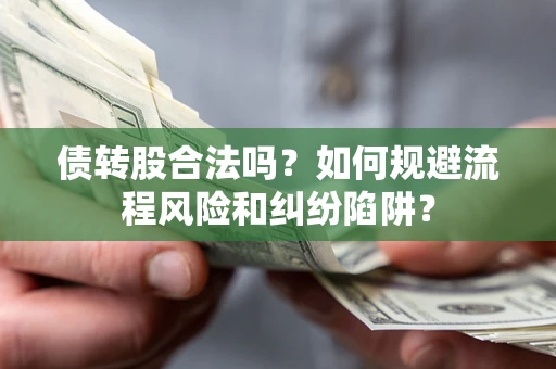 济南债转股合法吗？如何规避流程风险和纠纷陷阱？