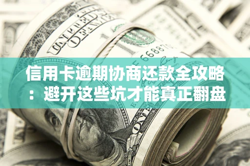 济南信用卡逾期协商还款全攻略：避开这些坑才能真正翻盘